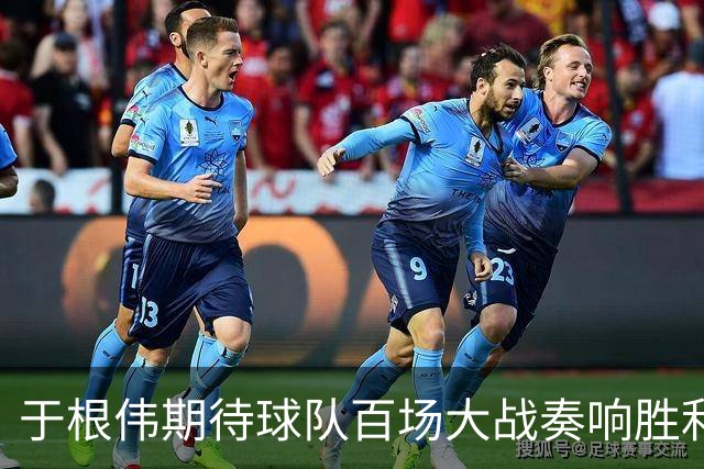 于根伟期待球队百场大战奏响胜利之音；黄嘉辉身体状态良好