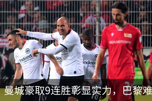 曼城豪取9连胜彰显实力，巴黎难以抵挡其攻击威胁